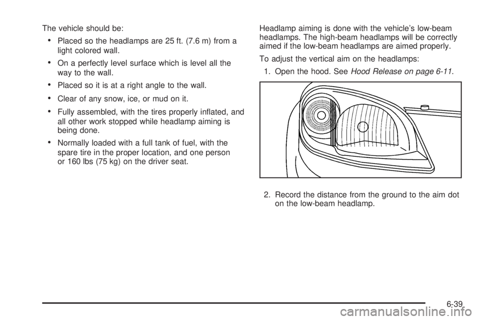 PONTIAC G5 2010 Owners Manual The vehicle should be:
•Placed so the headlamps are 25 ft. (7.6 m) from a
light colored wall.
•On a perfectly level surface which is level all the
way to the wall.
•Placed so it is at a right an PONTIAC G5 2010 Owners Manual The vehicle should be:
•Placed so the headlamps are 25 ft. (7.6 m) from a
light colored wall.
•On a perfectly level surface which is level all the
way to the wall.
•Placed so it is at a right an