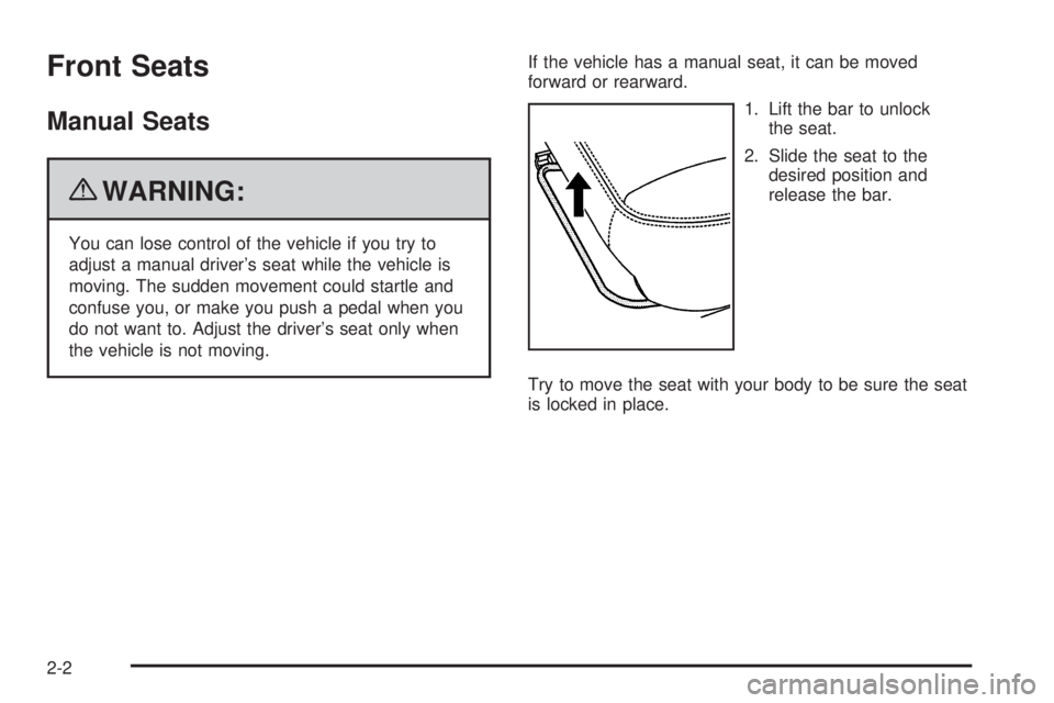 PONTIAC G5 2010 Owners Guide Front Seats
Manual Seats
{WARNING:
You can lose control of the vehicle if you try to
adjust a manual driver’s seat while the vehicle is
moving. The sudden movement could startle and
confuse you, or PONTIAC G5 2010 Owners Guide Front Seats
Manual Seats
{WARNING:
You can lose control of the vehicle if you try to
adjust a manual driver’s seat while the vehicle is
moving. The sudden movement could startle and
confuse you, or