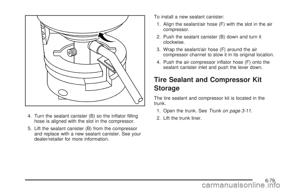 PONTIAC G5 2010  Owners Manual 4. Turn the sealant canister (B) so the inﬂator ﬁllinghose is aligned with the slot in the compressor.
5. Lift the sealant canister (B) from the compressor and replace with a new sealant canister.