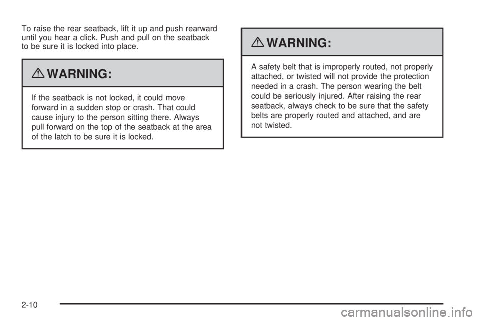 PONTIAC G5 2010 Owners Guide To raise the rear seatback, lift it up and push rearward
until you hear a click. Push and pull on the seatback
to be sure it is locked into place.
{WARNING:
If the seatback is not locked, it could mov PONTIAC G5 2010 Owners Guide To raise the rear seatback, lift it up and push rearward
until you hear a click. Push and pull on the seatback
to be sure it is locked into place.
{WARNING:
If the seatback is not locked, it could mov