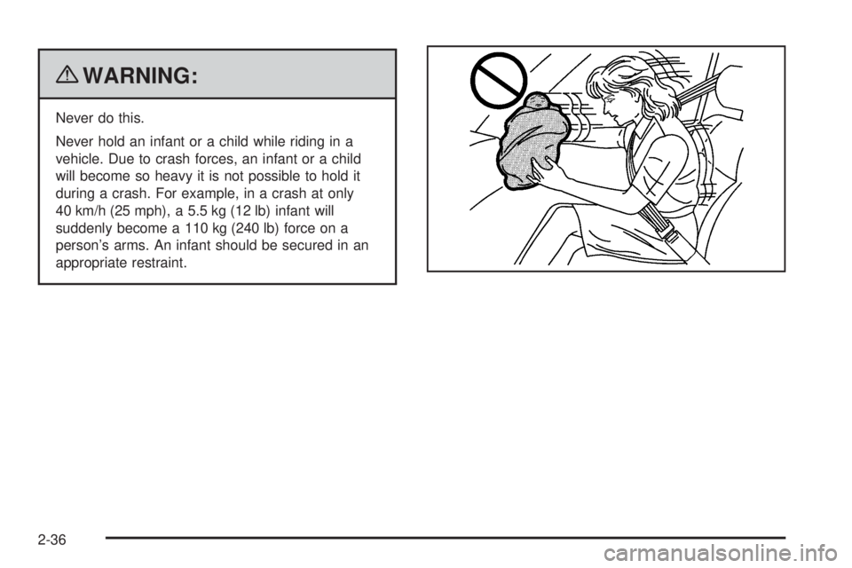 PONTIAC G5 2010  Owners Manual {WARNING:
Never do this.
Never hold an infant or a child while riding in a
vehicle. Due to crash forces, an infant or a child
will become so heavy it is not possible to hold it
during a crash. For exa