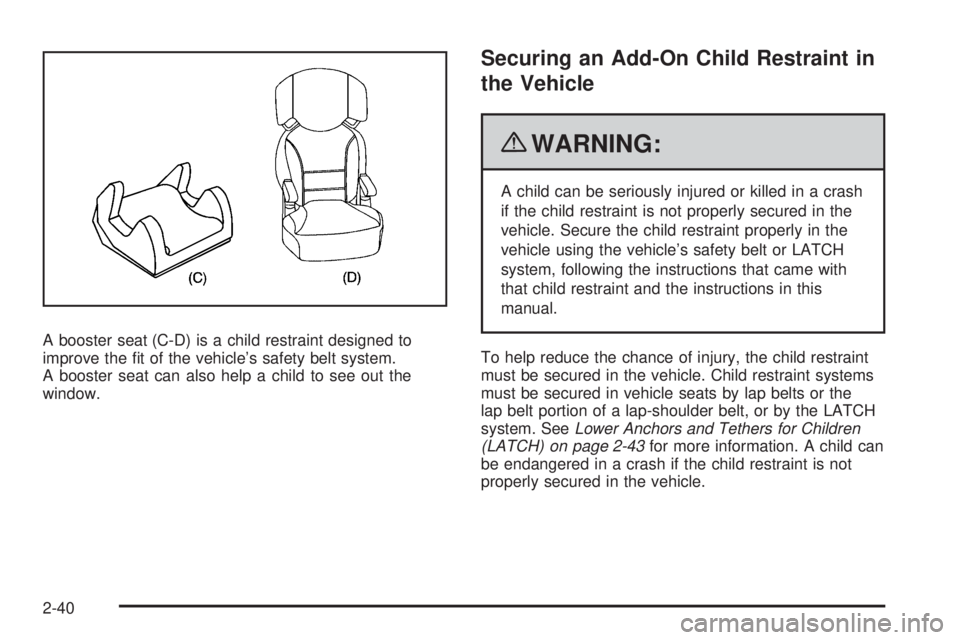 PONTIAC G5 2010 Repair Manual A booster seat (C-D) is a child restraint designed to
improve the fit of the vehicle’s safety belt system.
A booster seat can also help a child to see out the
window.
Securing an Add-On Child Restr PONTIAC G5 2010 Repair Manual A booster seat (C-D) is a child restraint designed to
improve the fit of the vehicle’s safety belt system.
A booster seat can also help a child to see out the
window.
Securing an Add-On Child Restr