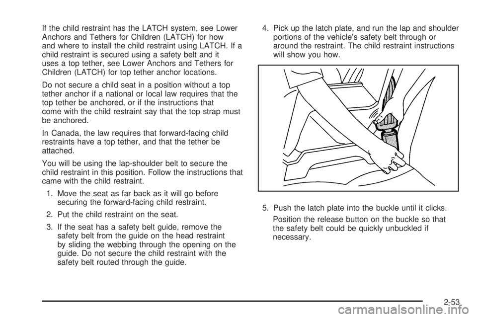 PONTIAC G5 2010 Manual Online If the child restraint has the LATCH system, see Lower
Anchors and Tethers for Children (LATCH) for how
and where to install the child restraint using LATCH. If a
child restraint is secured using a sa PONTIAC G5 2010 Manual Online If the child restraint has the LATCH system, see Lower
Anchors and Tethers for Children (LATCH) for how
and where to install the child restraint using LATCH. If a
child restraint is secured using a sa