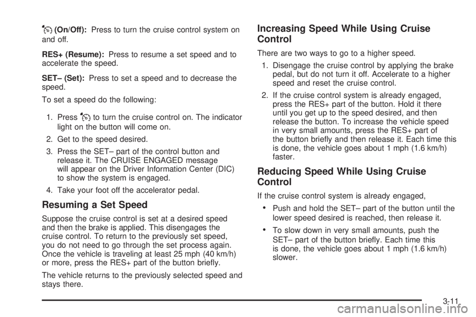PONTIAC G5 2009 Owners Manual J(On/Off):Press to turn the cruise control system on
and off.
RES+ (Resume):Press to resume a set speed and to
accelerate the speed.
SET– (Set):Press to set a speed and to decrease the
speed.
To set PONTIAC G5 2009 Owners Manual J(On/Off):Press to turn the cruise control system on
and off.
RES+ (Resume):Press to resume a set speed and to
accelerate the speed.
SET– (Set):Press to set a speed and to decrease the
speed.
To set