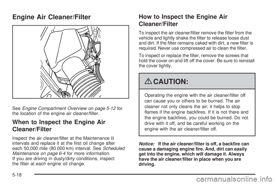 PONTIAC G5 2009  Owners Manual Engine Air Cleaner/Filter
SeeEngine Compartment Overview on page 5-12for
the location of the engine air cleaner/�lter.
When to Inspect the Engine Air
Cleaner/Filter
Inspect the air cleaner/�lter at th