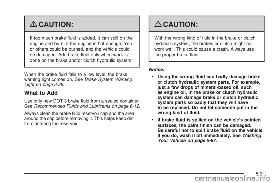 PONTIAC G5 2009  Owners Manual {CAUTION:
If too much brake �uid is added, it can spill on the
engine and burn, if the engine is hot enough. You
or others could be burned, and the vehicle could
be damaged. Add brake �uid only when w