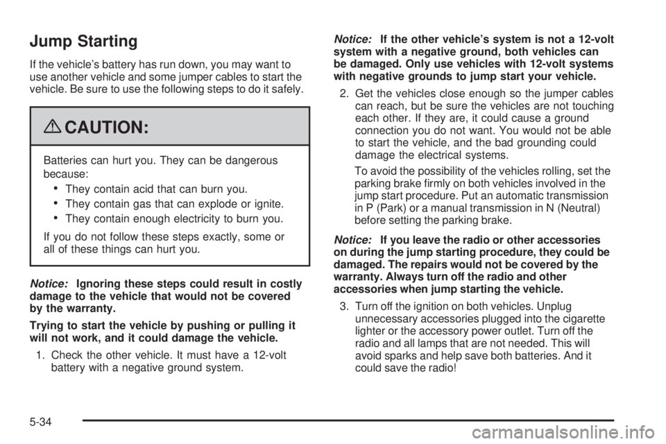 PONTIAC G5 2009  Owners Manual Jump Starting
If the vehicle’s battery has run down, you may want to
use another vehicle and some jumper cables to start the
vehicle. Be sure to use the following steps to do it safely.
{CAUTION:
Ba