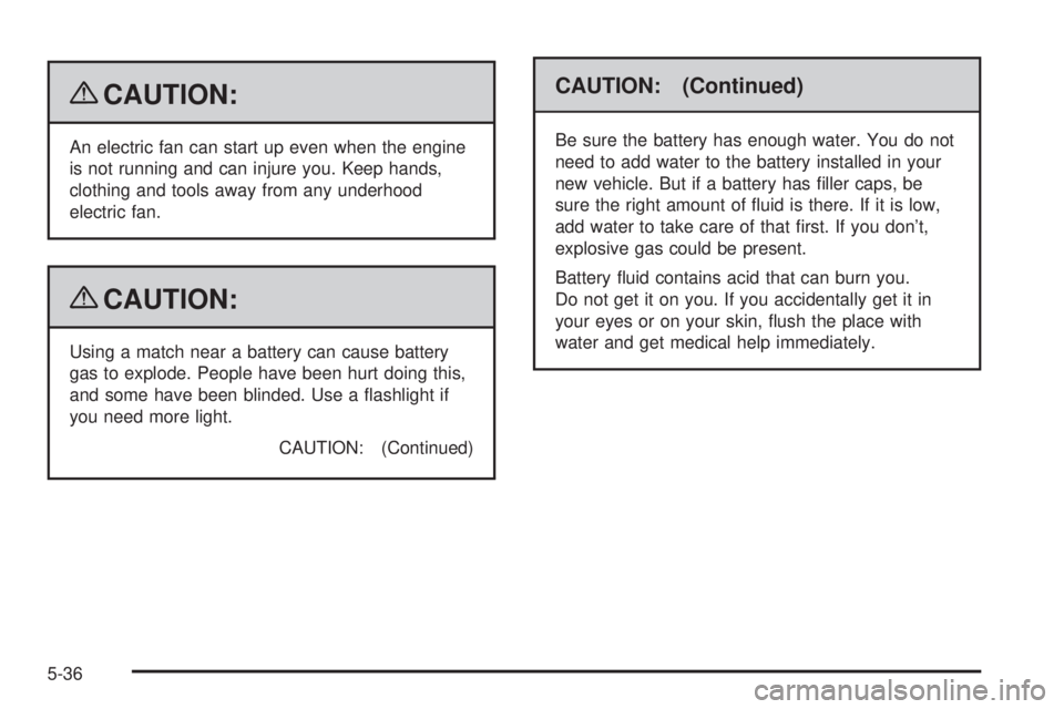 PONTIAC G5 2009  Owners Manual {CAUTION:
An electric fan can start up even when the engine
is not running and can injure you. Keep hands,
clothing and tools away from any underhood
electric fan.
{CAUTION:
Using a match near a batte