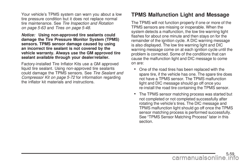 PONTIAC G5 2009  Owners Manual Your vehicle’s TPMS system can warn you about a low
tire pressure condition but it does not replace normal
tire maintenance. SeeTire Inspection and Rotation
on page 5-63andTires on page 5-48.
Notice