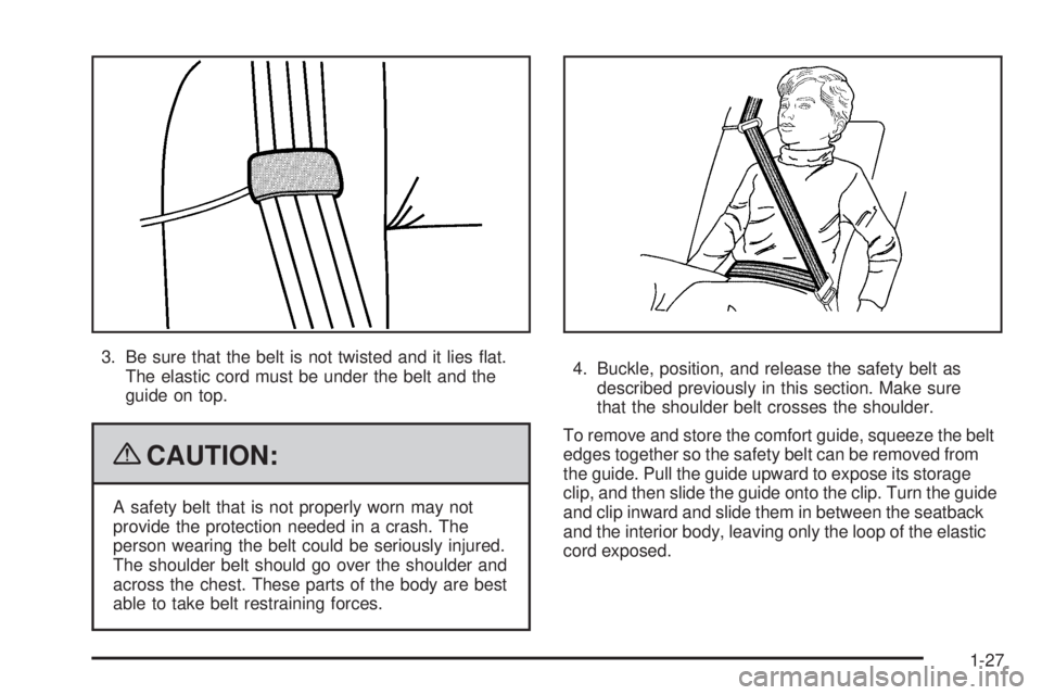 PONTIAC G5 2009 Owners Guide 3. Be sure that the belt is not twisted and it lies �at.
The elastic cord must be under the belt and the
guide on top.
{CAUTION:
A safety belt that is not properly worn may not
provide the protection 
