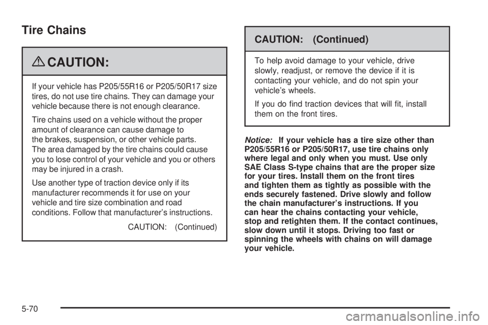 PONTIAC G5 2009  Owners Manual Tire Chains
{CAUTION:
If your vehicle has P205/55R16 or P205/50R17 size
tires, do not use tire chains. They can damage your
vehicle because there is not enough clearance.
Tire chains used on a vehicle