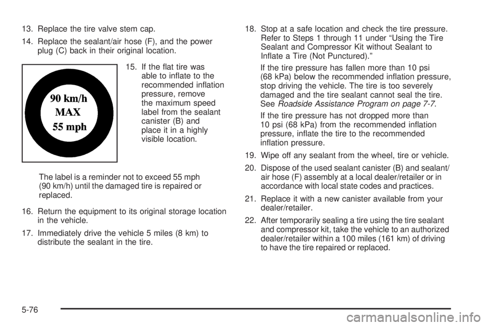 PONTIAC G5 2009  Owners Manual 13. Replace the tire valve stem cap.
14. Replace the sealant/air hose (F), and the power
plug (C) back in their original location.
15. If the �at tire was
able to in�ate to the
recommended in�ation
pr