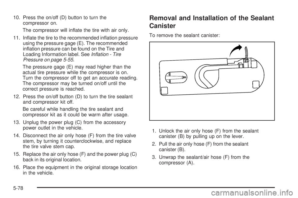 PONTIAC G5 2009  Owners Manual 10. Press the on/off (D) button to turn the
compressor on.
The compressor will in�ate the tire with air only.
11. In�ate the tire to the recommended in�ation pressure
using the pressure gage (E). The 