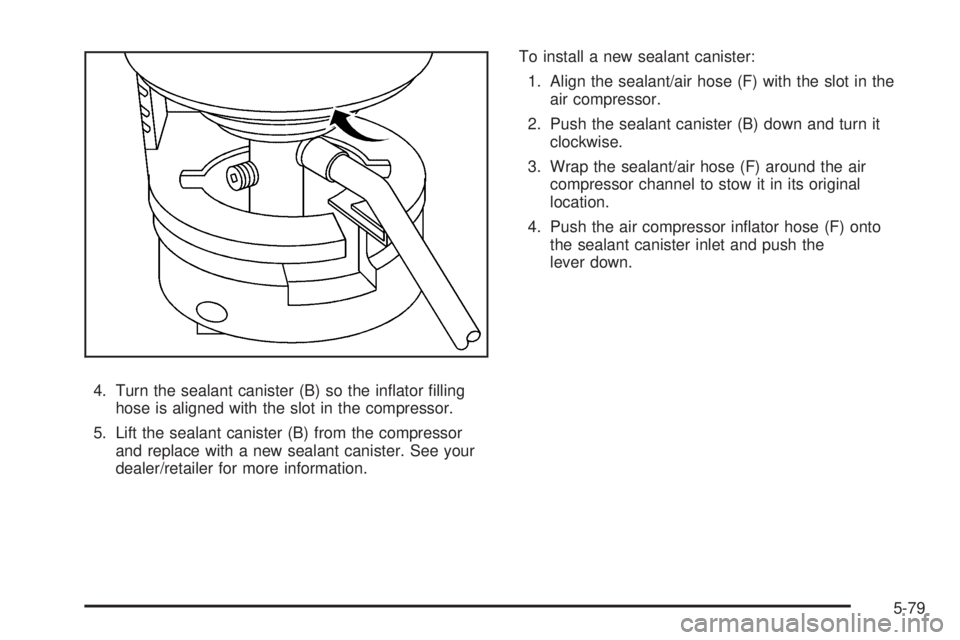 PONTIAC G5 2009  Owners Manual 4. Turn the sealant canister (B) so the in�ator �lling
hose is aligned with the slot in the compressor.
5. Lift the sealant canister (B) from the compressor
and replace with a new sealant canister. Se