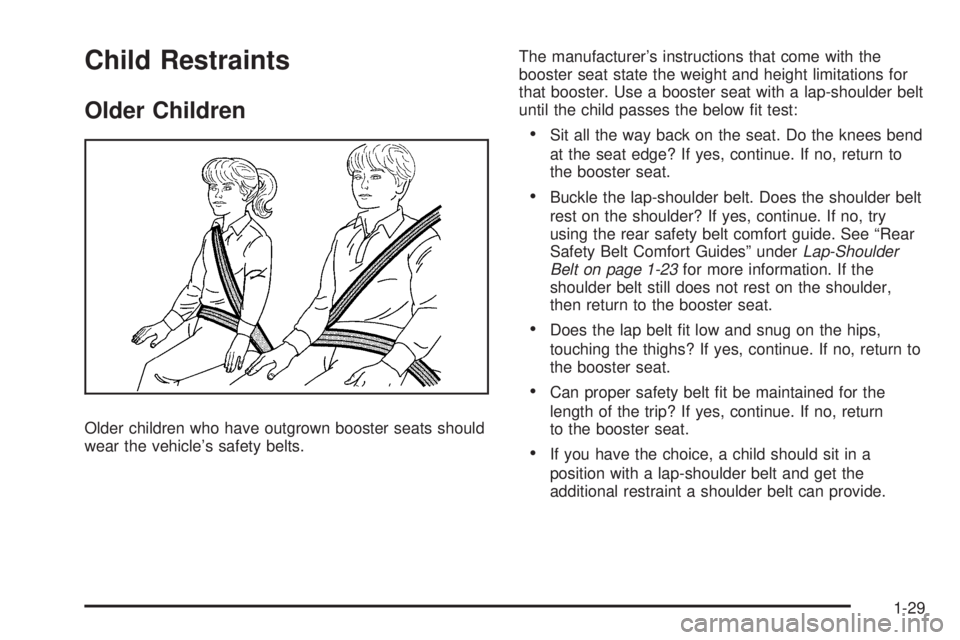 PONTIAC G5 2009 Owners Guide Child Restraints
Older Children
Older children who have outgrown booster seats should
wear the vehicle’s safety belts.The manufacturer’s instructions that come with the
booster seat state the weig