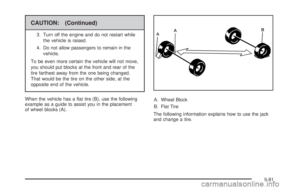 PONTIAC G5 2009  Owners Manual CAUTION: (Continued)
3. Turn off the engine and do not restart while
the vehicle is raised.
4. Do not allow passengers to remain in the
vehicle.
To be even more certain the vehicle will not move,
you 