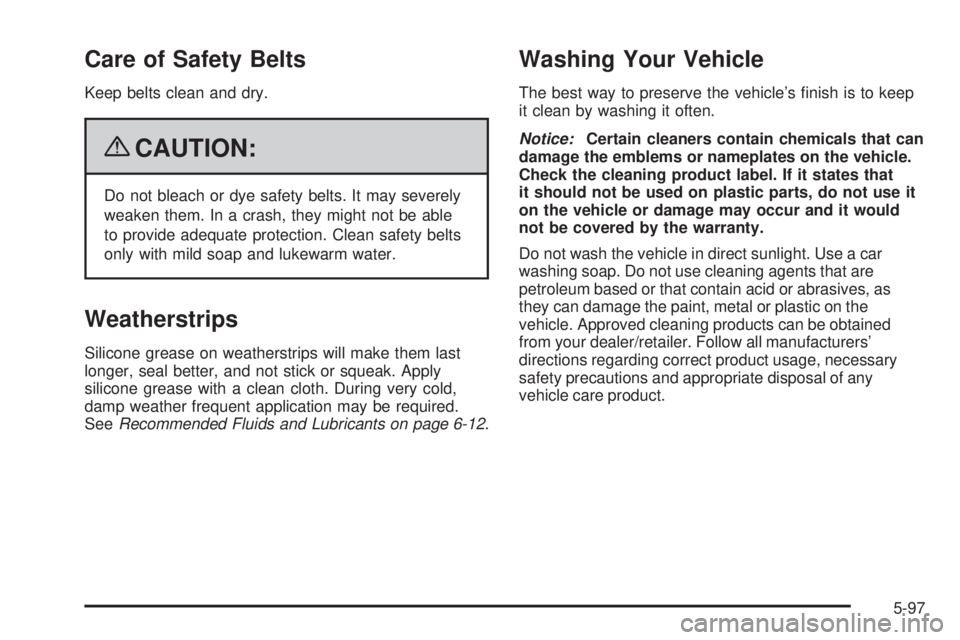 PONTIAC G5 2009  Owners Manual Care of Safety Belts
Keep belts clean and dry.
{CAUTION:
Do not bleach or dye safety belts. It may severely
weaken them. In a crash, they might not be able
to provide adequate protection. Clean safety