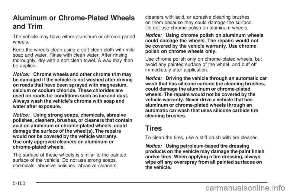 PONTIAC G5 2009  Owners Manual Aluminum or Chrome-Plated Wheels
and Trim
The vehicle may have either aluminum or chrome-plated
wheels.
Keep the wheels clean using a soft clean cloth with mild
soap and water. Rinse with clean water.
