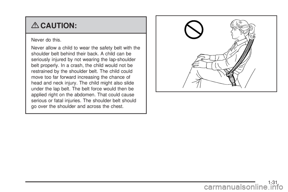 PONTIAC G5 2009 Owners Guide {CAUTION:
Never do this.
Never allow a child to wear the safety belt with the
shoulder belt behind their back. A child can be
seriously injured by not wearing the lap-shoulder
belt properly. In a cras