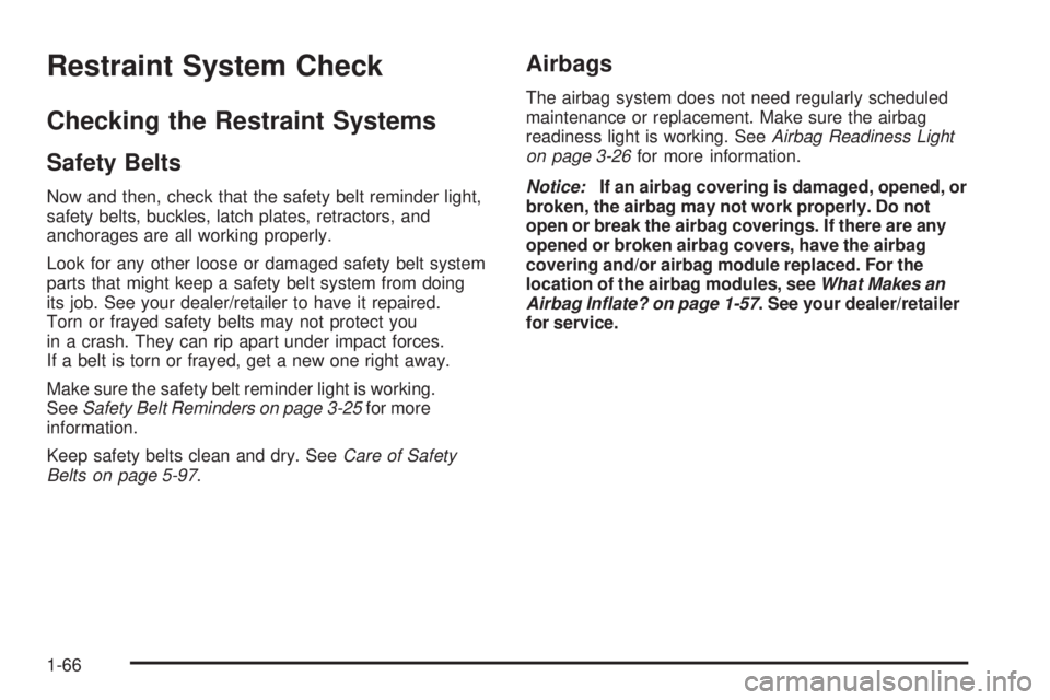 PONTIAC G5 2009 Repair Manual Restraint System Check
Checking the Restraint Systems
Safety Belts
Now and then, check that the safety belt reminder light,
safety belts, buckles, latch plates, retractors, and
anchorages are all work