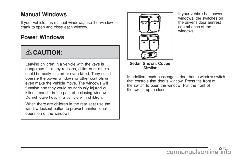 PONTIAC G5 2009 User Guide Manual Windows
If your vehicle has manual windows, use the window
crank to open and close each window.
Power Windows
{CAUTION:
Leaving children in a vehicle with the keys is
dangerous for many reasons PONTIAC G5 2009 User Guide Manual Windows
If your vehicle has manual windows, use the window
crank to open and close each window.
Power Windows
{CAUTION:
Leaving children in a vehicle with the keys is
dangerous for many reasons