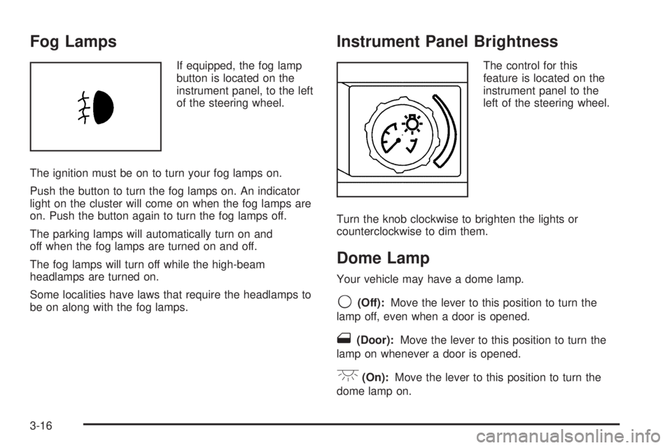 PONTIAC G5 2008 Owners Manual Fog Lamps
If equipped, the fog lamp
button is located on the
instrument panel, to the left
of the steering wheel.
The ignition must be on to turn your fog lamps on.
Push the button to turn the fog lam PONTIAC G5 2008 Owners Manual Fog Lamps
If equipped, the fog lamp
button is located on the
instrument panel, to the left
of the steering wheel.
The ignition must be on to turn your fog lamps on.
Push the button to turn the fog lam