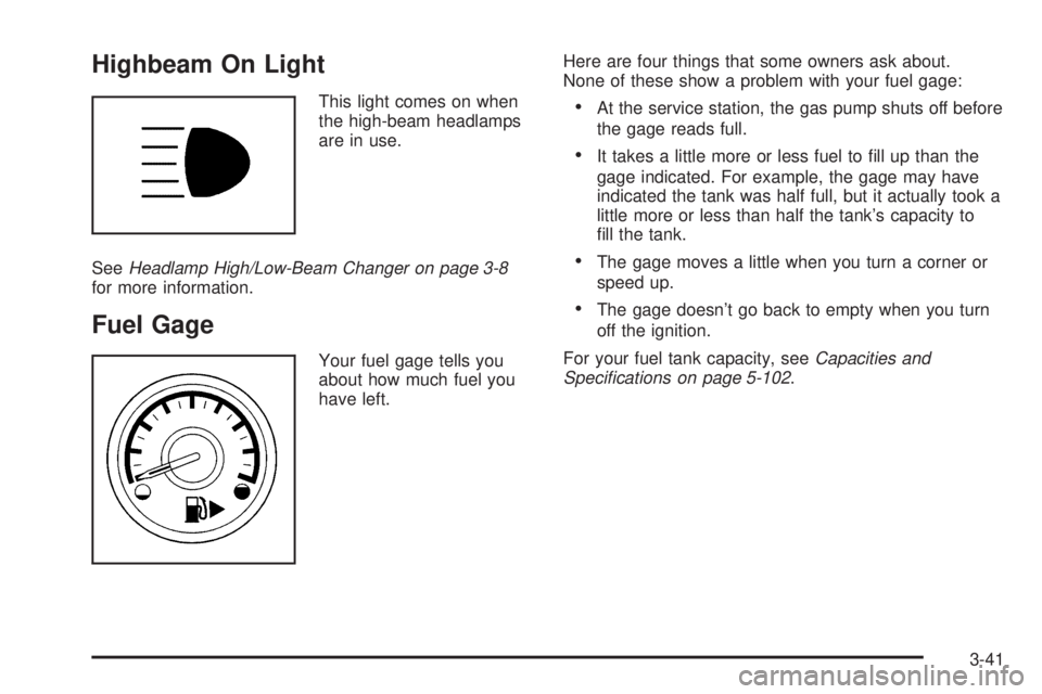 PONTIAC G5 2008 User Guide Highbeam On Light
This light comes on when
the high-beam headlamps
are in use.
SeeHeadlamp High/Low-Beam Changer on page 3-8
for more information.
Fuel Gage
Your fuel gage tells you
about how much fue PONTIAC G5 2008 User Guide Highbeam On Light
This light comes on when
the high-beam headlamps
are in use.
SeeHeadlamp High/Low-Beam Changer on page 3-8
for more information.
Fuel Gage
Your fuel gage tells you
about how much fue