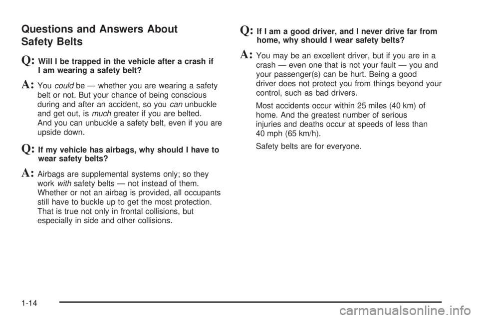 PONTIAC G5 2008 User Guide Questions and Answers About
Safety Belts
Q:Will I be trapped in the vehicle after a crash if
I am wearing a safety belt?
A:Youcouldbe — whether you are wearing a safety
belt or not. But your chance PONTIAC G5 2008 User Guide Questions and Answers About
Safety Belts
Q:Will I be trapped in the vehicle after a crash if
I am wearing a safety belt?
A:Youcouldbe — whether you are wearing a safety
belt or not. But your chance