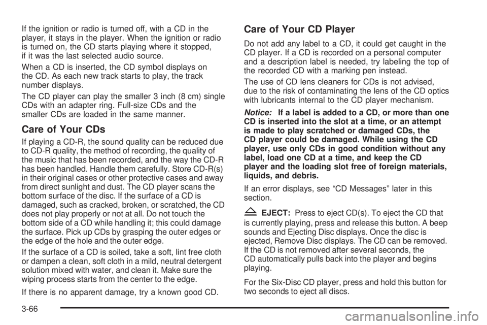 PONTIAC G5 2008  Owners Manual If the ignition or radio is turned off, with a CD in the
player, it stays in the player. When the ignition or radio
is turned on, the CD starts playing where it stopped,
if it was the last selected au