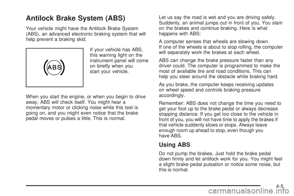 PONTIAC G5 2008 User Guide Antilock Brake System (ABS)
Your vehicle might have the Antilock Brake System
(ABS), an advanced electronic braking system that will
help prevent a braking skid.
If your vehicle has ABS,
this warning PONTIAC G5 2008 User Guide Antilock Brake System (ABS)
Your vehicle might have the Antilock Brake System
(ABS), an advanced electronic braking system that will
help prevent a braking skid.
If your vehicle has ABS,
this warning