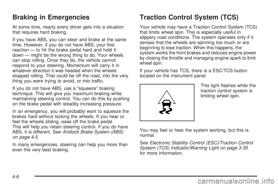 PONTIAC G5 2008  Owners Manual Braking in Emergencies
At some time, nearly every driver gets into a situation
that requires hard braking.
If you have ABS, you can steer and brake at the same
time. However, if you do not have ABS, y