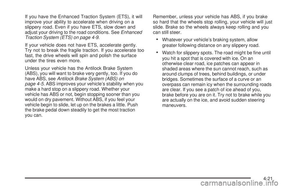 PONTIAC G5 2008  Owners Manual If you have the Enhanced Traction System (ETS), it will
improve your ability to accelerate when driving on a
slippery road. Even if you have ETS, slow down and
adjust your driving to the road conditio
