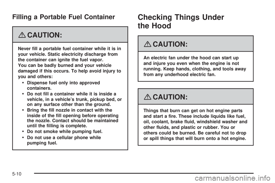 PONTIAC G5 2008 Owners Manual Filling a Portable Fuel Container
{CAUTION:
Never �ll a portable fuel container while it is in
your vehicle. Static electricity discharge from
the container can ignite the fuel vapor.
You can be badly