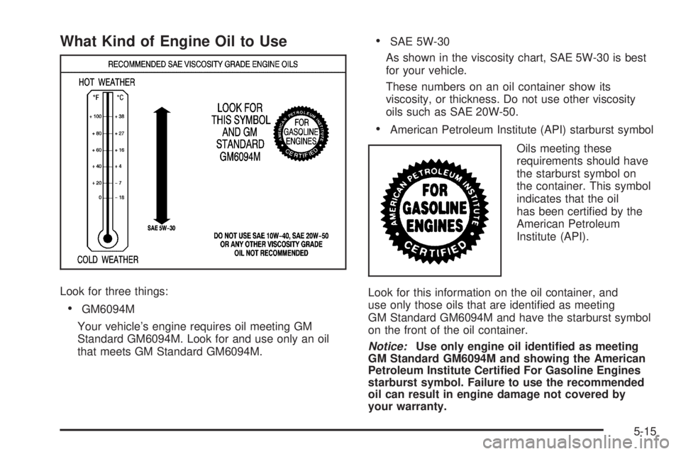 PONTIAC G5 2008  Owners Manual What Kind of Engine Oil to Use
Look for three things:
GM6094M
Your vehicle’s engine requires oil meeting GM
Standard GM6094M. Look for and use only an oil
that meets GM Standard GM6094M.
SAE 5W-30
