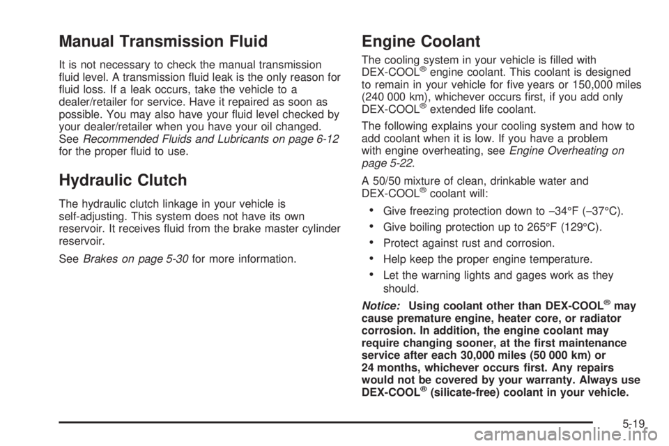 PONTIAC G5 2008  Owners Manual Manual Transmission Fluid
It is not necessary to check the manual transmission
�uid level. A transmission �uid leak is the only reason for
�uid loss. If a leak occurs, take the vehicle to a
dealer/ret