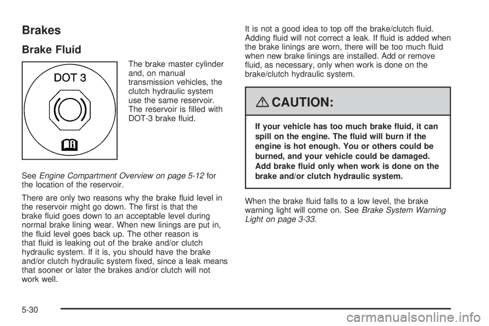 PONTIAC G5 2008  Owners Manual Brakes
Brake Fluid
The brake master cylinder
and, on manual
transmission vehicles, the
clutch hydraulic system
use the same reservoir.
The reservoir is �lled with
DOT-3 brake �uid.
SeeEngine Compartme