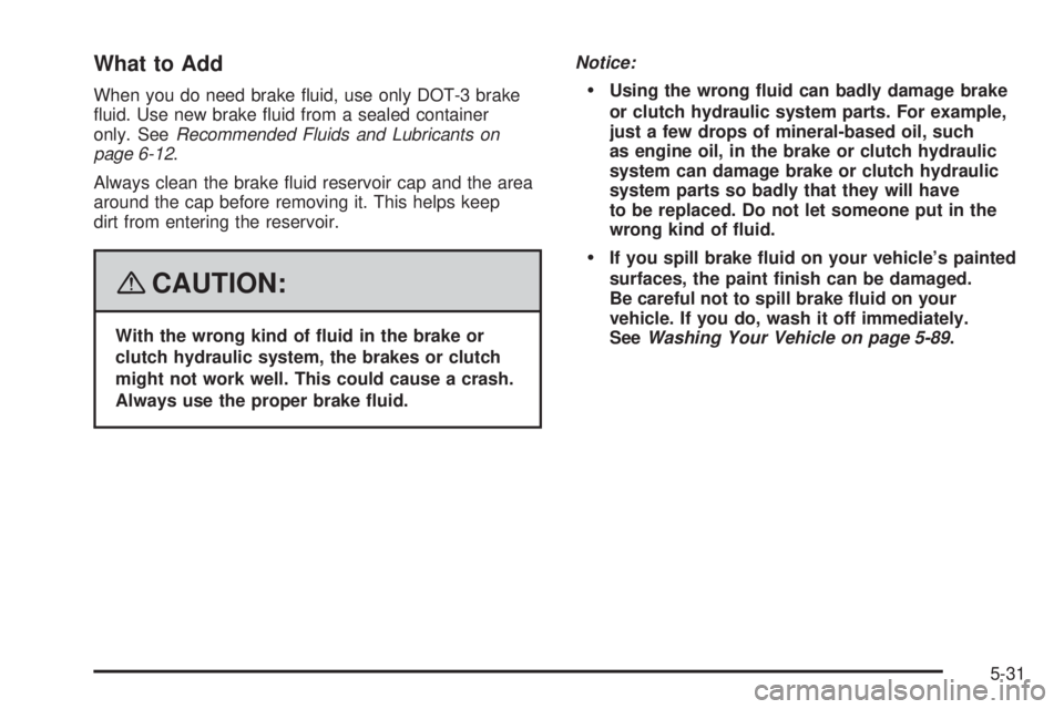 PONTIAC G5 2008  Owners Manual What to Add
When you do need brake �uid, use only DOT-3 brake
�uid. Use new brake �uid from a sealed container
only. SeeRecommended Fluids and Lubricants on
page 6-12.
Always clean the brake �uid rese