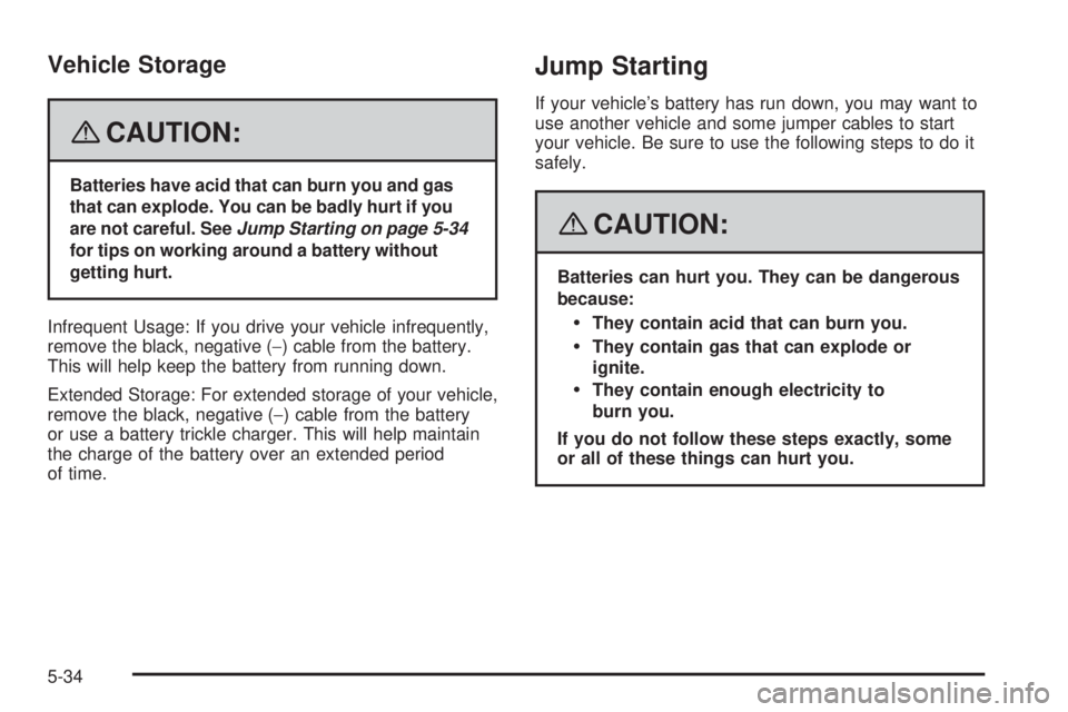 PONTIAC G5 2008  Owners Manual Vehicle Storage
{CAUTION:
Batteries have acid that can burn you and gas
that can explode. You can be badly hurt if you
are not careful. SeeJump Starting on page 5-34
for tips on working around a batte