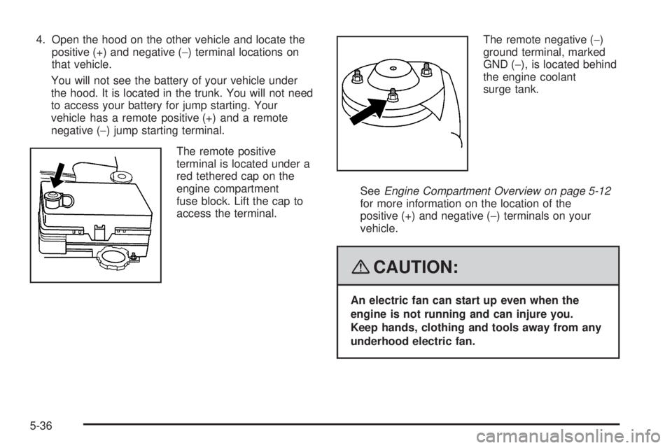 PONTIAC G5 2008 Owners Manual 4. Open the hood on the other vehicle and locate the
positive (+) and negative (−) terminal locations on
that vehicle.
You will not see the battery of your vehicle under
the hood. It is located in t PONTIAC G5 2008 Owners Manual 4. Open the hood on the other vehicle and locate the
positive (+) and negative (−) terminal locations on
that vehicle.
You will not see the battery of your vehicle under
the hood. It is located in t