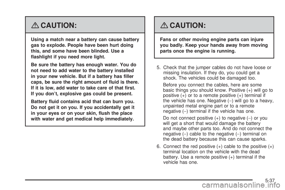 PONTIAC G5 2008  Owners Manual {CAUTION:
Using a match near a battery can cause battery
gas to explode. People have been hurt doing
this, and some have been blinded. Use a
�ashlight if you need more light.
Be sure the battery has e