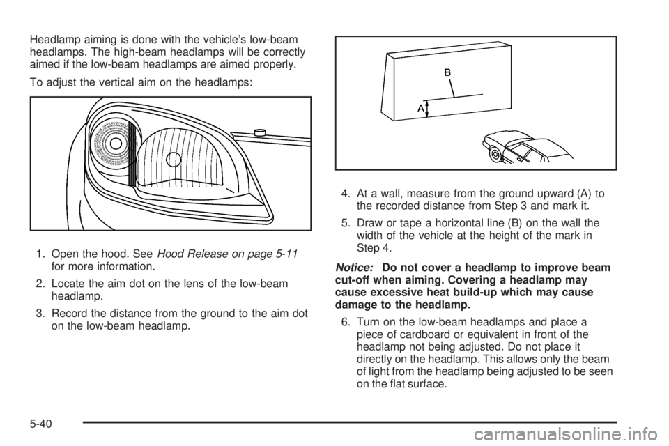 PONTIAC G5 2008  Owners Manual Headlamp aiming is done with the vehicle’s low-beam
headlamps. The high-beam headlamps will be correctly
aimed if the low-beam headlamps are aimed properly.
To adjust the vertical aim on the headlam