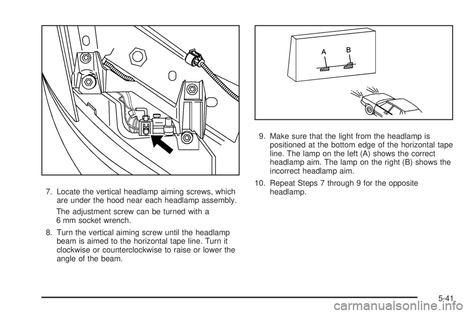 PONTIAC G5 2008 User Guide 7. Locate the vertical headlamp aiming screws, which
are under the hood near each headlamp assembly.
The adjustment screw can be turned with a
6 mm socket wrench.
8. Turn the vertical aiming screw unt