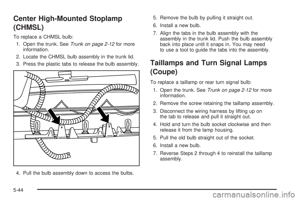 PONTIAC G5 2008  Owners Manual Center High-Mounted Stoplamp
(CHMSL)
To replace a CHMSL bulb:
1. Open the trunk. SeeTrunk on page 2-12for more
information.
2. Locate the CHMSL bulb assembly in the trunk lid.
3. Press the plastic tab