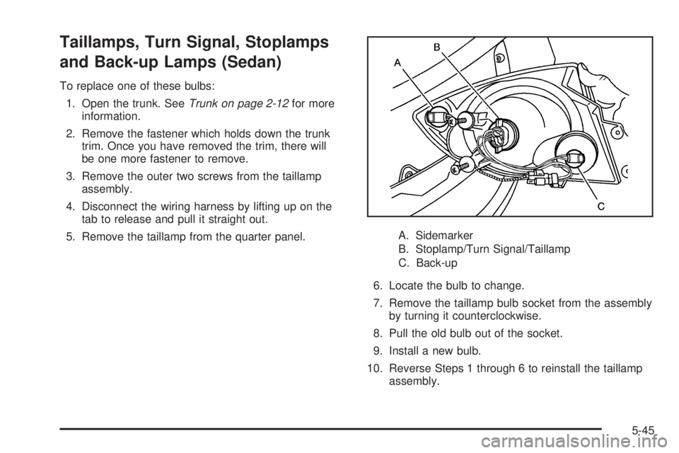 PONTIAC G5 2008  Owners Manual Taillamps, Turn Signal, Stoplamps
and Back-up Lamps (Sedan)
To replace one of these bulbs:
1. Open the trunk. SeeTrunk on page 2-12for more
information.
2. Remove the fastener which holds down the tru