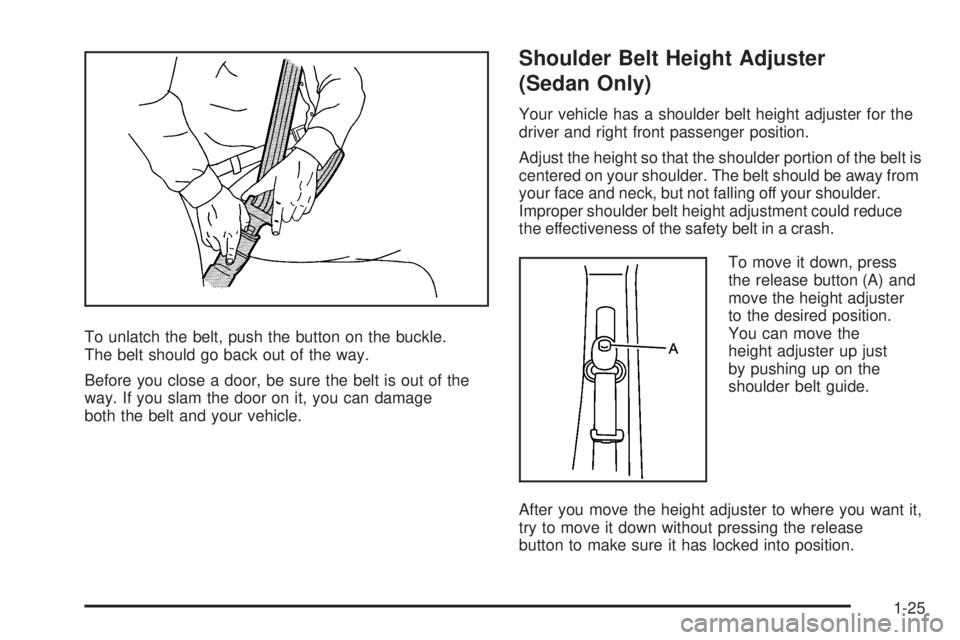 PONTIAC G5 2008  Owners Manual To unlatch the belt, push the button on the buckle.
The belt should go back out of the way.
Before you close a door, be sure the belt is out of the
way. If you slam the door on it, you can damage
both