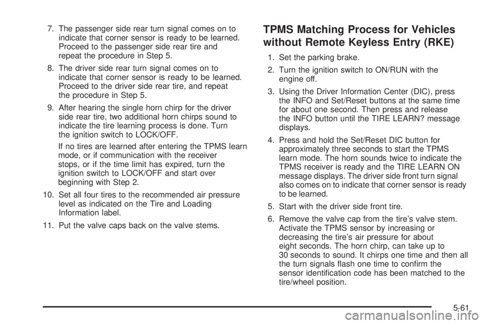 PONTIAC G5 2008 Owners Manual 7. The passenger side rear turn signal comes on to
indicate that corner sensor is ready to be learned.
Proceed to the passenger side rear tire and
repeat the procedure in Step 5.
8. The driver side re PONTIAC G5 2008 Owners Manual 7. The passenger side rear turn signal comes on to
indicate that corner sensor is ready to be learned.
Proceed to the passenger side rear tire and
repeat the procedure in Step 5.
8. The driver side re