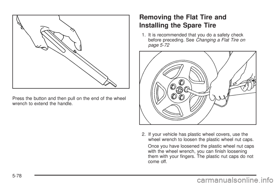 PONTIAC G5 2008  Owners Manual Press the button and then pull on the end of the wheel
wrench to extend the handle.
Removing the Flat Tire and
Installing the Spare Tire
1. It is recommended that you do a safety check
before precedin