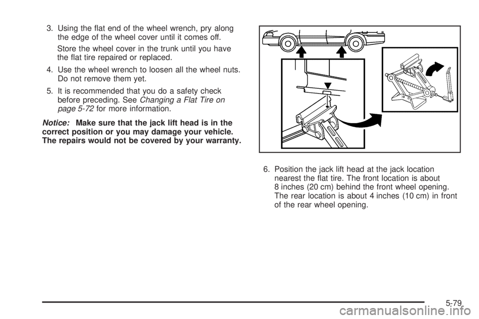 PONTIAC G5 2008  Owners Manual 3. Using the �at end of the wheel wrench, pry along
the edge of the wheel cover until it comes off.
Store the wheel cover in the trunk until you have
the �at tire repaired or replaced.
4. Use the whee