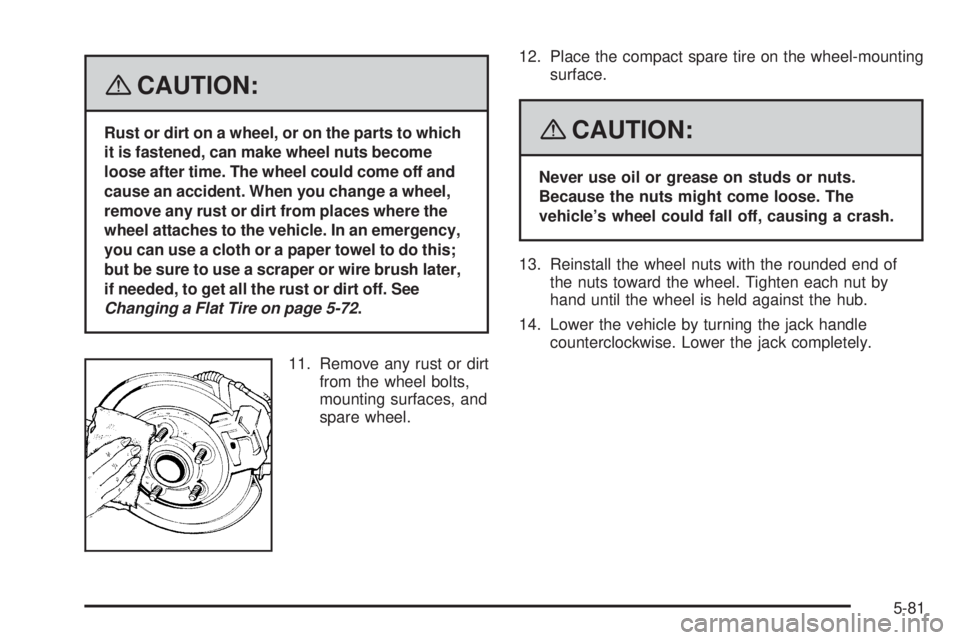 PONTIAC G5 2008  Owners Manual {CAUTION:
Rust or dirt on a wheel, or on the parts to which
it is fastened, can make wheel nuts become
loose after time. The wheel could come off and
cause an accident. When you change a wheel,
remove