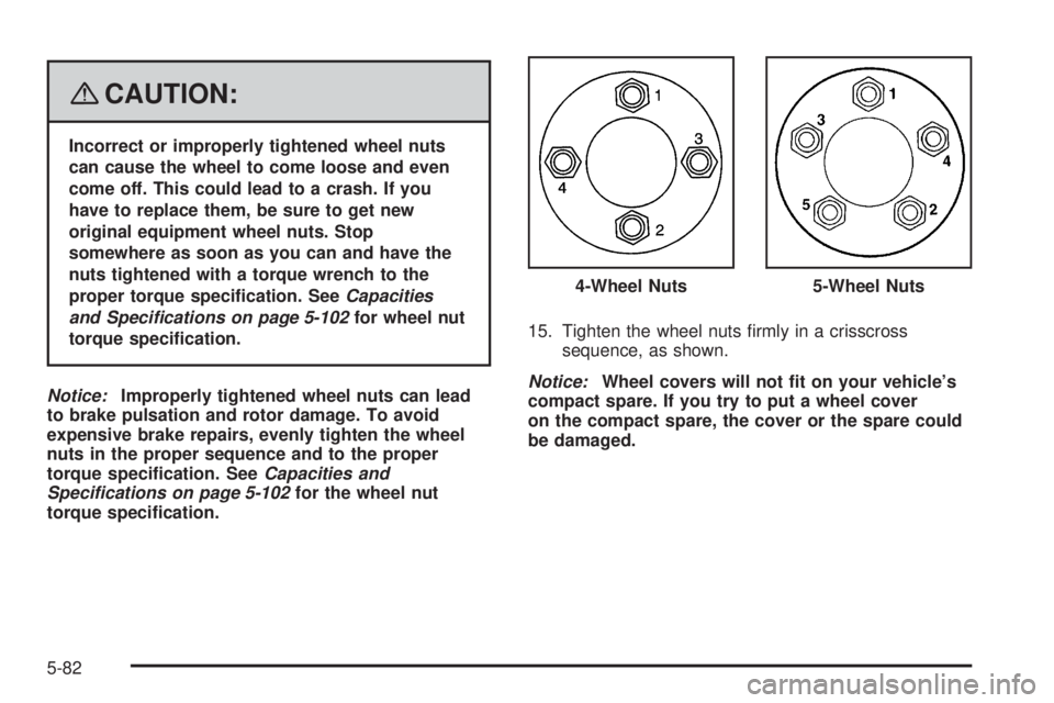 PONTIAC G5 2008  Owners Manual {CAUTION:
Incorrect or improperly tightened wheel nuts
can cause the wheel to come loose and even
come off. This could lead to a crash. If you
have to replace them, be sure to get new
original equipme